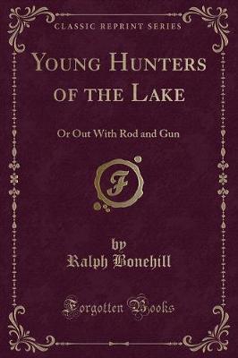 Young Hunters of the Lake: Or Out With Rod and Gun (Classic Reprint)
