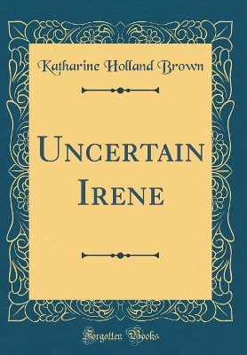 Uncertain Irene (Classic Reprint)