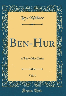 Ben-Hur, Vol. 1: A Tale of the Christ (Classic Reprint)