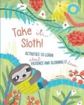Take It... Sloth!: Activities to Learn About Patience and Slowing It Down
