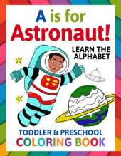 A is for Astronaut! Preschool & Toddler Coloring Book: Alphabet Activity Book for Kids Ages 2, 3, 4 & 5 - Learn ABC for Kindergarten & Prek Prep (Fun for Ages 1-2, 1-3, 2-4, 3-5)