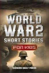 World War II Short Stories for Kids: Unbelievable Historical True Tales of Timeline, Combatants and Military Operations to Inspire Courage for Young Readers