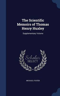 The Scientific Memoirs of Thomas Henry Huxley: Supplementary Volume