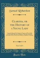Clarissa, or the History of a Young Lady, Vol. 3 of 4: Comprehending the Most Important Concerns of Private Life, and Particularly Shewing the Distresses That May Attend the Misconduct Both of Parents and Children, in Relation to Marriage