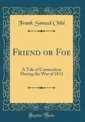 Friend or Foe: A Tale of Connecticut During the War of 1812 (Classic Reprint)