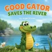 Good Gator Saves the River: A Heartwarming Children's Picture Book About Kindness, Friendship, and Caring for Nature: A Beautiful Toddler Story for Ages 2-6 Perfect for Bedtime Reading and Early Learning
