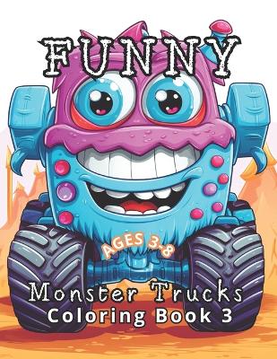 Funny Monster Trucks Coloring Book 3: 50 New Hilarious Monster Trucks: Fresh Laughs Every Page. Fine-Tuning Fine Motor Skills Continues.