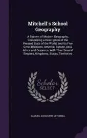 Mitchell's School Geography: A System of Modern Geography, Comprising a Description of the Present State of the World, and Its Five Great Divisions, America, Europe, Asia, Africa and Oceanica, with Their Several Empires, Kingdoms, States, Territories