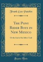 The Pony Rider Boys in New Mexico: Or the End of the Silver Trail (Classic Reprint)