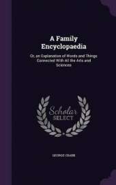 A Family Encyclopaedia: Or, an Explanation of Words and Things Connected With All the Arts and Sciences