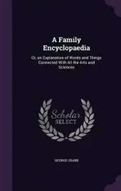 A Family Encyclopaedia: Or, an Explanation of Words and Things Connected With All the Arts and Sciences