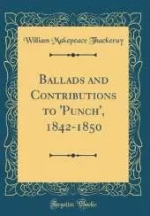 Ballads and Contributions to 'Punch', 1842-1850 (Classic Reprint)