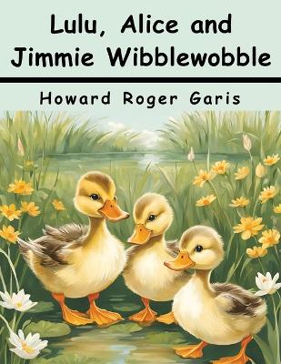 Lulu, Alice and Jimmie Wibblewobble