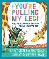 You're Pulling My Leg!: 400 Human-Body Sayings from Head to Toe