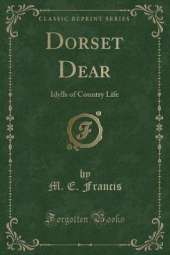 Dorset Dear: Idylls of Country Life (Classic Reprint)