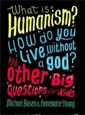 What is Humanism? How do you live without a god? And Other Big Questions for Kids