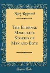 The Eternal Masculine Stories of Men and Boys (Classic Reprint)