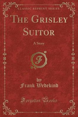 The Grisley Suitor: A Story (Classic Reprint)