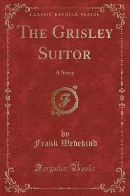The Grisley Suitor: A Story (Classic Reprint)