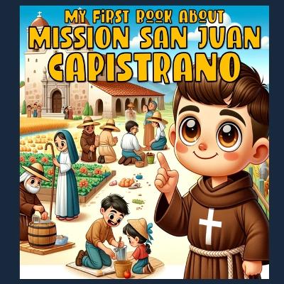 My First Book About Mission San Juan Capistrano!: Discover the Jewel of the California Mission System!