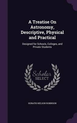 A Treatise on Astronomy, Descriptive, Physical and Practical: Designed for Schools, Colleges, and Private Students