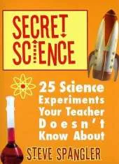 Secret Science: 25 Science Experiments Your Teacher Doesn't Know About