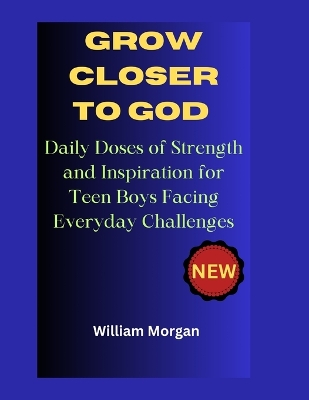 Grow Closer to God: Daily Doses of Strength and Inspiration for Teen Boys Facing Everyday Challenges
