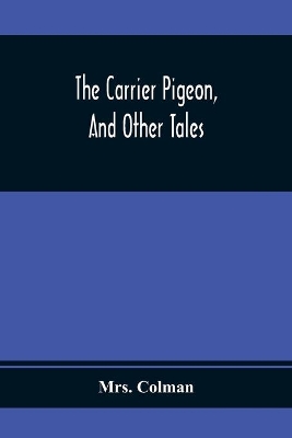 The Carrier Pigeon, And Other Tales: Illustrating The Rewards Of Virtue And The Punishment Of Vice