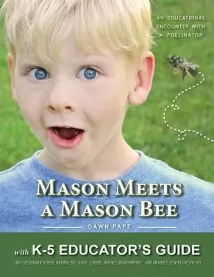 Mason Meets a Mason Bee: An Educational Encounter with a Pollinator; with K-5 Educator Guide for Classroom Teachers, Naturalists, Scout Leaders, Parents, Grandparents...and Anyone Else Who Likes to Eat!