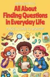 All About Finding Questions in Everyday Life: A Kid's Guide to Wonder