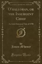 O'halloran, or the Insurgent Chief, Vol. 1 of 2: An Irish Historical Tale of 1798 (Classic Reprint)