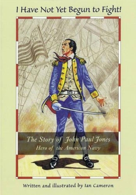 I Have Not Yet Begun to Fight!: The Story of John Paul Jones, Hero of the American Navy