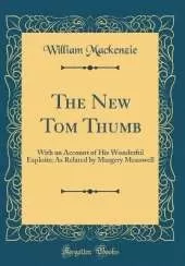 The New Tom Thumb: With an Account of His Wonderful Exploits; As Related by Margery Meanwell (Classic Reprint)