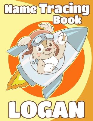 Name Tracing Book Logan: Personalized First Name Tracing Workbook for Kids in Preschool and Kindergarten - Primary Tracing Book for Children Learning How to Write Their Name - Fun Dog Book Design
