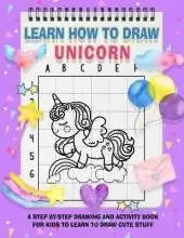 Learn How To Draw Unicorns For Kids: A Fun and Simple Step-by-Step Unicorn Drawing and Activity Book for Kids to Learn to Draw