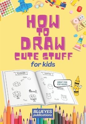 How to Draw Cute Stuff for Kids: Unlock Your Child's Artistic Talent with Step-by-Step Drawing Fun!