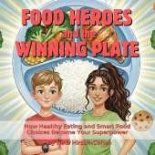 Food Heroes and the Winning Plate: How Healthy Eating and Smart Food Choices Become Your Superpower