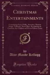 Christmas Entertainments: Containing Fancy Drills, Acrostics, Motion Songs, Tableaux, Short Plays, Recitations in Costume, for Children of Five to Fifteen Years (Classic Reprint)