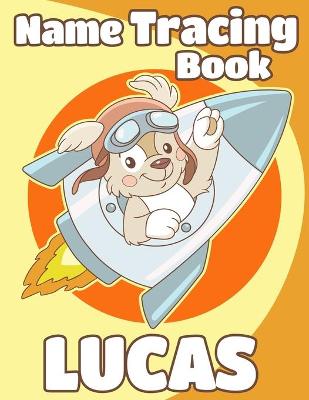 Name Tracing Book Lucas: Personalized First Name Tracing Workbook for Kids in Preschool and Kindergarten - Primary Tracing Book for Children Learning How to Write Their Name - Fun Dog Book Design