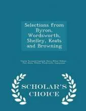 Selections from Byron, Wordsworth, Shelley, Keats and Browning - Scholar's Choice Edition