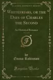 Whitefriars, or the Days of Charles the Second, Vol. 1 of 3: An Historical Romance (Classic Reprint)