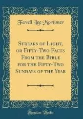 Streaks of Light, or Fifty-Two Facts From the Bible for the Fifty-Two Sundays of the Year (Classic Reprint)