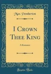 I Crown Thee King: A Romance (Classic Reprint)