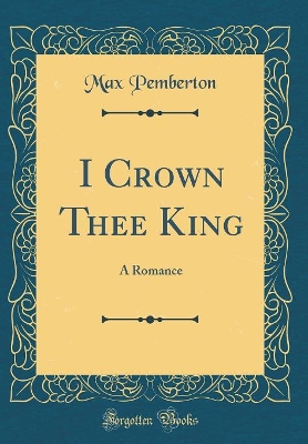 I Crown Thee King: A Romance (Classic Reprint)
