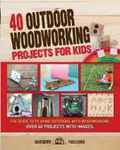 40 Outdoor Woodworking Projects for Kids: The Guide to Playing Outdoors with Woodworking. Over 40 Projects with Images.