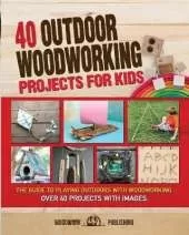 40 Outdoor Woodworking Projects for Kids: The Guide to Playing Outdoors with Woodworking. Over 40 Projects with Images.