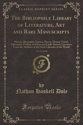 The Bibliophile Library of Literature, Art and Rare Manuscripts, Vol. 23 of 30: History, Biography, Science, Poetry, Drama, Travel, Adventure, Fiction, and Rare and Little-Known Literature From the Archives of the Great Libraries of the World