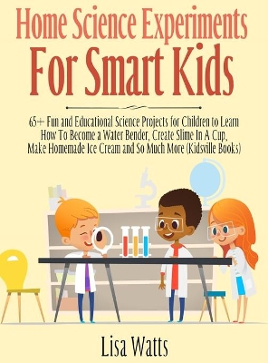 Home Science Experiments for Smart Kids!: 65+ Fun and Educational Science Projects for Children to Learn How to Become a Water Bender, Create Slime in A Cup, Make Homemade Ice Cream and So Much More (KidsVille Books)
