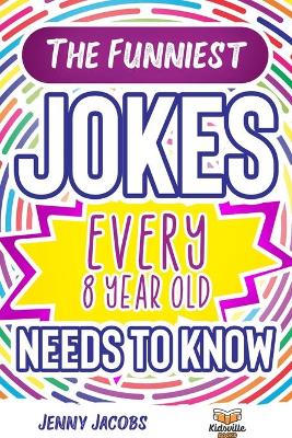The Funniest Jokes EVERY 8 Year Old Needs to Know: 500 Awesome Jokes, Riddles, Knock Knocks, Tongue Twisters & Rib Ticklers For 8 Year Old Children