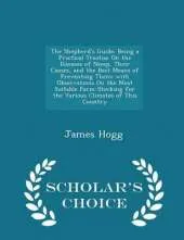 The Shepherd's Guide: Being a Practical Treatise on the Diseases of Sheep, Their Causes, and the Best Means of Preventing Them; With Observations on the Most Suitable Farm-Stocking for the Various Climates of This Country - Scholar's Choice Edition